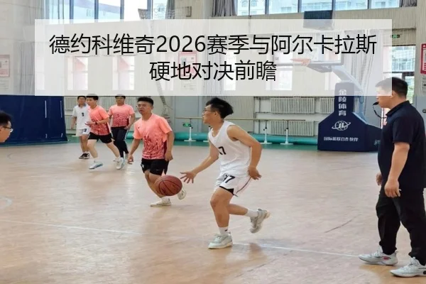 德约科维奇2026赛季与阿尔卡拉斯硬地对决前瞻